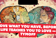 love what you have, before life teaches you to lov - tymoff